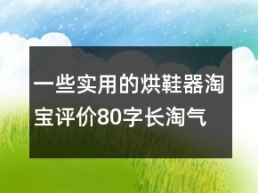 一些實(shí)用的烘鞋器淘寶評價(jià)80字長淘氣值集錦69條