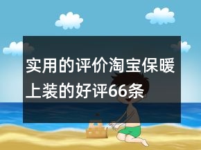 實(shí)用的評(píng)價(jià)淘寶保暖上裝的好評(píng)66條