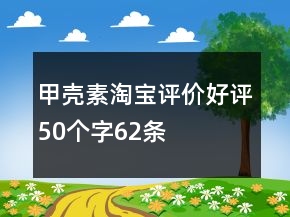 甲殼素淘寶評(píng)價(jià)好評(píng)50個(gè)字62條