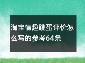 淘寶情趣跳蛋評(píng)價(jià)怎么寫的參考64條
