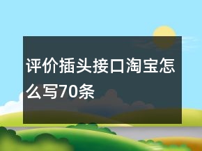 評價插頭、接口淘寶怎么寫70條