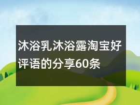 沐浴乳、沐浴露淘寶好評語的分享60條