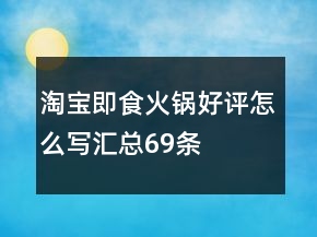 淘寶即食火鍋好評怎么寫匯總69條