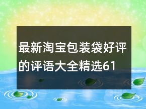 最新淘寶包裝袋好評的評語大全精選61條