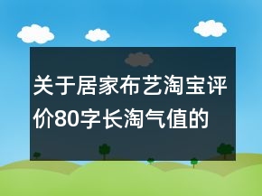 關于居家布藝淘寶評價80字長淘氣值的分享68條
