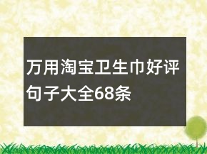 萬用淘寶衛(wèi)生巾好評(píng)句子大全68條