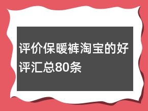 評(píng)價(jià)保暖褲淘寶的好評(píng)匯總80條