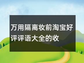 萬用隔離、妝前淘寶好評評語大全的收集73條