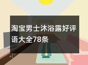 淘寶男士沐浴露好評(píng)語(yǔ)大全78條