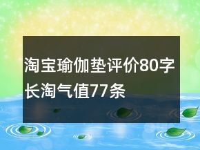 淘寶瑜伽墊評價80字長淘氣值77條