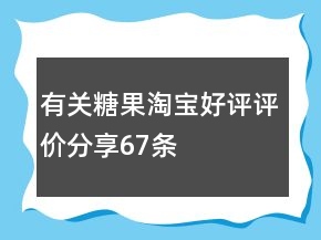 有關(guān)糖果淘寶好評評價分享67條