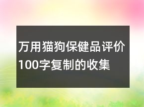 萬用貓、狗保健品評(píng)價(jià)100字復(fù)制的收集67條