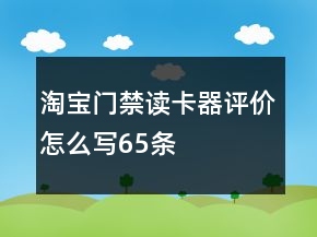 淘寶門(mén)禁讀卡器評(píng)價(jià)怎么寫(xiě)65條