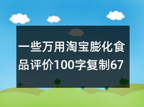 一些萬用淘寶膨化食品評價100字復(fù)制67條
