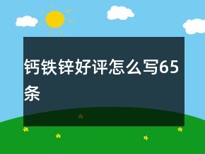 鈣鐵鋅好評怎么寫65條