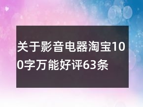 關(guān)于影音電器淘寶100字萬能好評63條