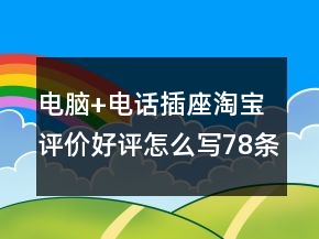 電腦+電話插座淘寶評(píng)價(jià)好評(píng)怎么寫78條