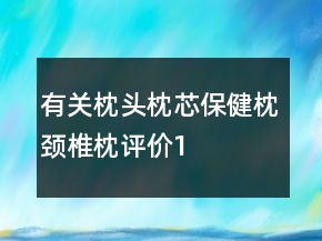 有關(guān)枕頭、枕芯、保健枕、頸椎枕評(píng)價(jià)100字復(fù)制的匯總69條