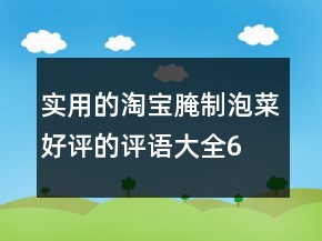 實(shí)用的淘寶腌制、泡菜好評(píng)的評(píng)語(yǔ)大全60條