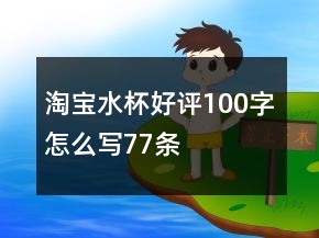 淘寶水杯好評(píng)100字怎么寫77條