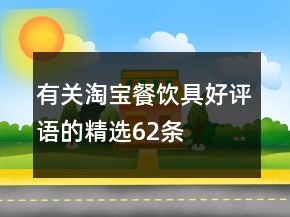 有關(guān)淘寶餐飲具好評(píng)語(yǔ)的精選62條