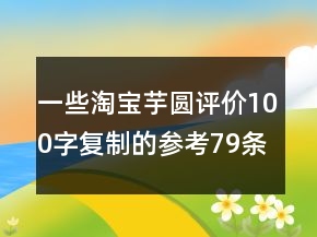 一些淘寶芋圓評價(jià)100字復(fù)制的參考79條