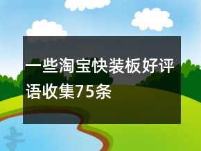 一些淘寶快裝板好評(píng)語收集75條