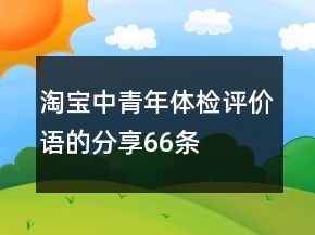 淘寶中青年體檢評價語的分享66條