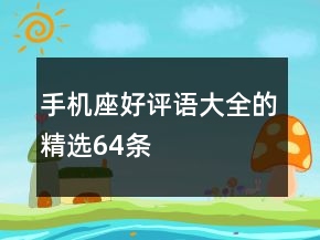 手機(jī)座好評(píng)語(yǔ)大全的精選64條