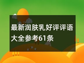最新潤(rùn)膚乳好評(píng)評(píng)語(yǔ)大全參考61條
