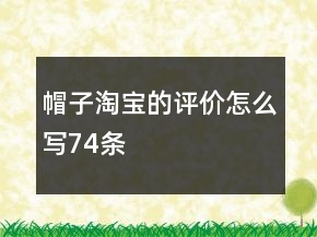 帽子淘寶的評(píng)價(jià)怎么寫74條