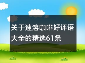 關(guān)于速溶咖啡好評語大全的精選61條
