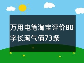 萬用電筆淘寶評價(jià)80字長淘氣值73條