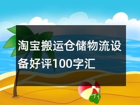 淘寶搬運、倉儲、物流設(shè)備好評100字匯總60條