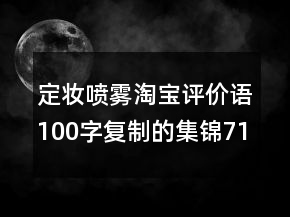 定妝噴霧淘寶評價(jià)語100字復(fù)制的集錦71條