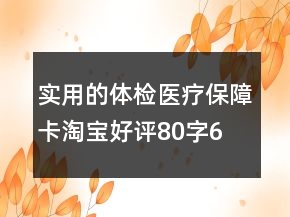實用的體檢、醫(yī)療保障卡淘寶好評80字61條
