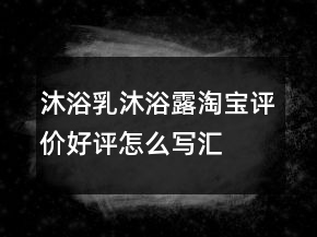沐浴乳、沐浴露淘寶評價好評怎么寫匯總72條