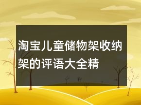 淘寶兒童儲(chǔ)物架、收納架的評(píng)語(yǔ)大全精選63條