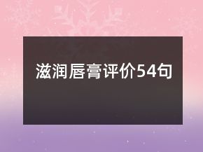 滋潤(rùn)唇膏評(píng)價(jià)54句