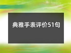典雅手表評(píng)價(jià)51句