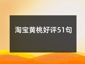淘寶黃桃好評51句