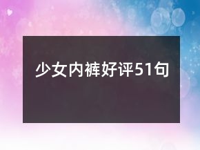 少女內(nèi)褲好評51句
