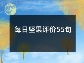 每日?qǐng)?jiān)果評(píng)價(jià)55句