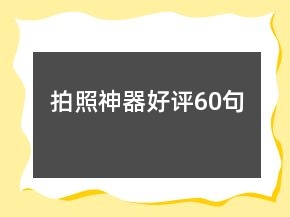 拍照神器好評(píng)60句