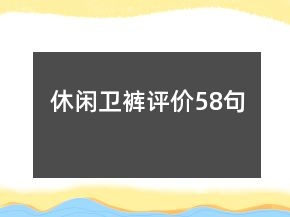 休閑衛(wèi)褲評(píng)價(jià)58句