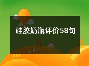 硅膠奶瓶評(píng)價(jià)58句