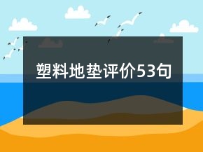 塑料地墊評(píng)價(jià)53句