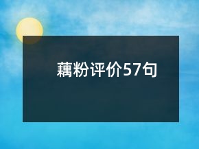 藕粉評(píng)價(jià)57句