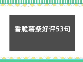 香脆薯?xiàng)l好評(píng)53句