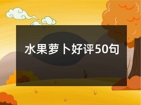 水果蘿卜好評(píng)50句